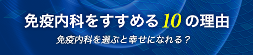 免疫内科をすすめる10の理由：免疫内科を選ぶと幸せになれる？